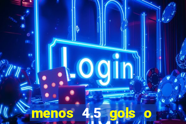 menos 4.5 gols o que significa